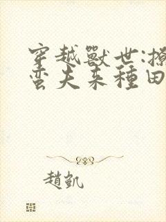 穿越兽世:撩个蛮夫来种田