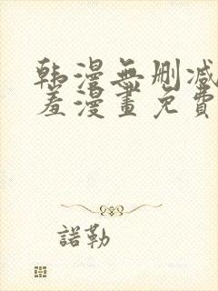 韩漫无删减无遮羞漫画免费大全