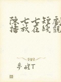 陈七七短剧免费播放在线观看全集