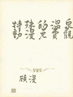 特殊的温泉旅行动漫免费观看