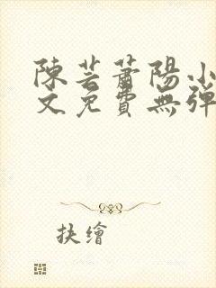 陈芸萧阳小说全文免费无弹窗阅读