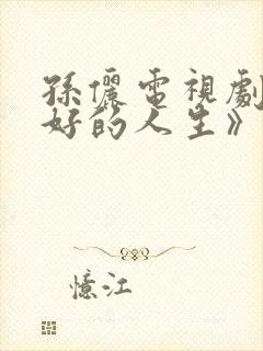 孙俪电视剧《蛮好的人生》