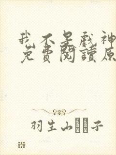 我不是戏神陈伶免费阅读原文