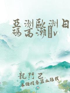 亚洲欧洲日产国码高潮αv