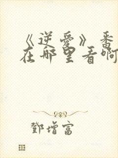 《逆爱》番外篇在哪里看啊