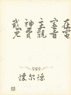 武神主宰在线看免费观看电视剧全集