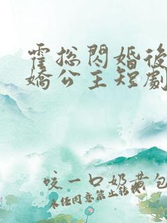 霍总闪婚后变娇娇公主短剧免费观看