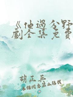 《他过分野》短剧全集免费观看完整