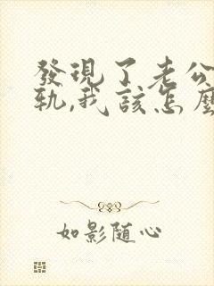 发现了老公的出轨,我该怎么办