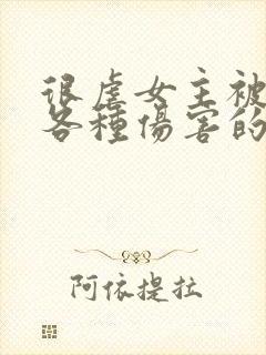 很虐女主被男主各种伤害的小说