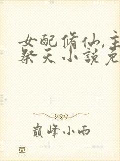 女配修仙,主角祭天小说免费阅读