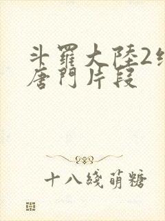 斗罗大陆2绝世唐门片段