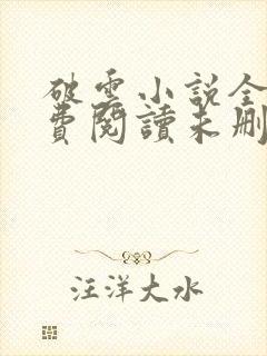 破云小说全文免费阅读未删减无弹窗