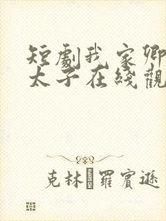 短剧我家卿卿是太子在线观看