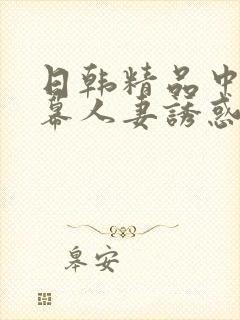 日韩精品中文字幕人妻诱惑