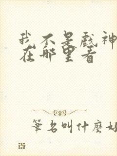 我不是戏神漫画在哪里看