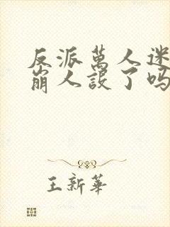 反派万人迷今天崩人设了吗1