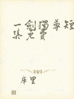 一剑独尊短剧全集免费