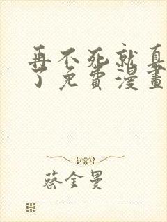 再不死就真无敌了免费漫画在线观看