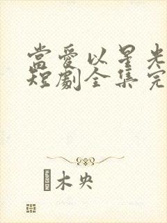 当爱以星光为牢短剧全集完整版