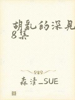胡乱的深见君第8集