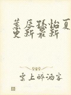 叶辰孙怡夏若雪更新最新