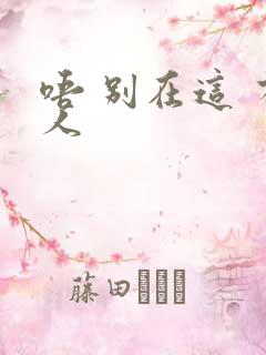 唔 别在这 有人