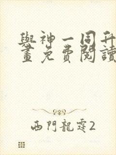 与神一同升级漫画免费阅读下拉式