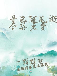 爱已随风逝短剧全集免费