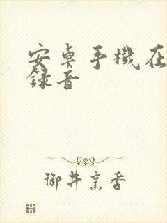 安卓手机在哪里录音