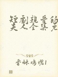 短剧亲爱的少帅夫人全集免费观看