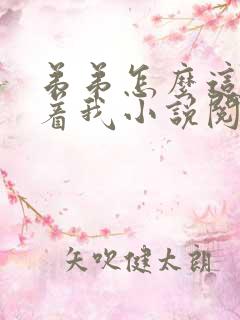 弟弟怎么这样看着我小说阅读