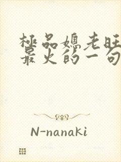 极品媳老旺秦雨最火的一句