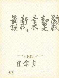 最新章节阅读小说我不是戏神