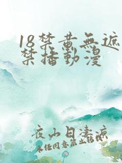 18禁黄无遮挡禁播动漫