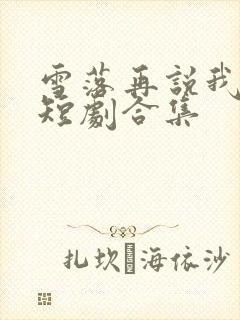 雪落再说我爱你短剧合集