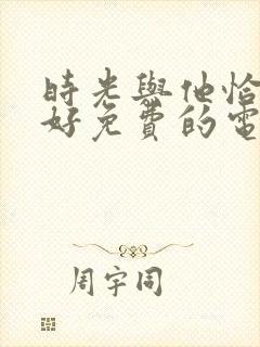 时光与他恰是正好免费的电视剧