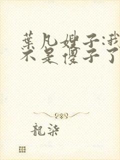 叶凡嫂子:我真不是傻子了