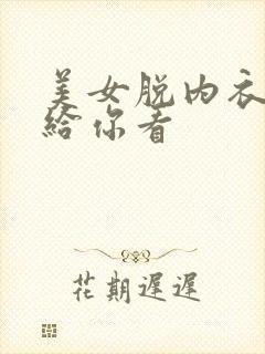 美女脱内衣内裤给你看