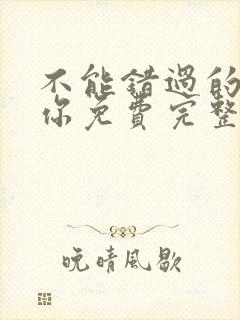 不能错过的只有你免费完整版