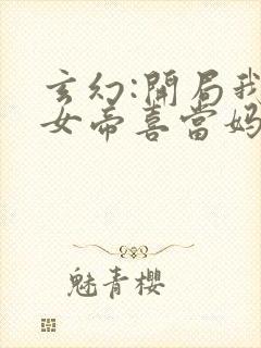 玄幻:开局我让女帝喜当妈