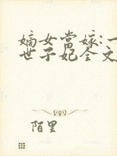 嫡女当嫁:一等世子妃全文txt下载