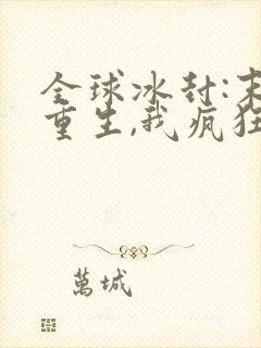 全球冰封:末世重生,我疯狂囤物资连载