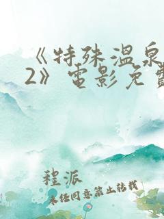 《特殊温泉旅行2》电影免费观看