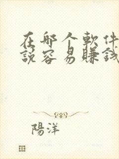 在哪个软件写小说容易赚钱