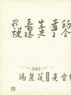 我长生者的身份被曝光了全集在线阅读