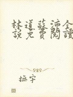 林道苏沛全的小说免费阅读笔趣阁