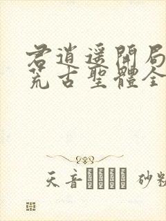 君逍遥开局签到荒古圣体全文免费阅读