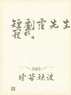 短剧霍先生乖乖宠我