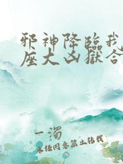 邪神降临我有一座大凶狱合集